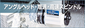 アングルヘッド・増速・高速スピンドル